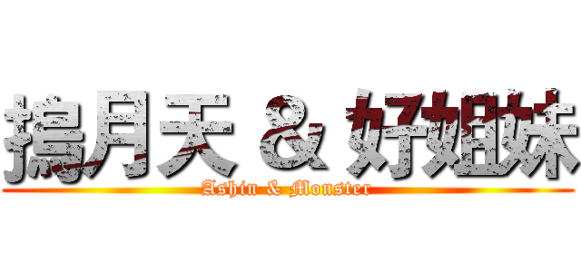 摀月天 ＆ 好姐妹 (Ashin & Monster)