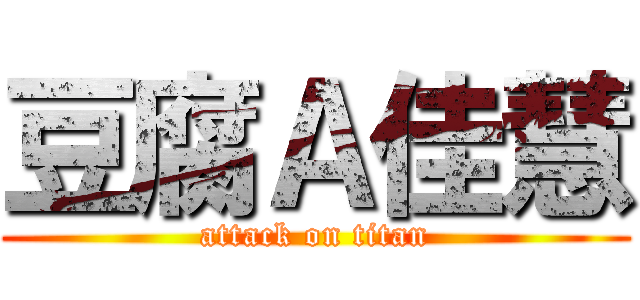 豆腐Ａ佳慧 (attack on titan)