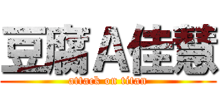 豆腐Ａ佳慧 (attack on titan)
