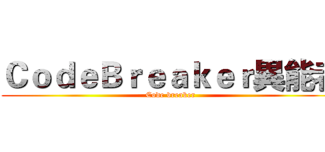 ＣｏｄｅＢｒｅａｋｅｒ異能者 (Code breaker)