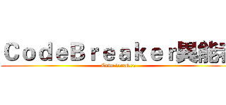 ＣｏｄｅＢｒｅａｋｅｒ異能者 (Code breaker)