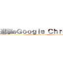 進撃のＧｏｏｇｌｅ Ｃｈｒｏｍｅ (attack on google chrome)