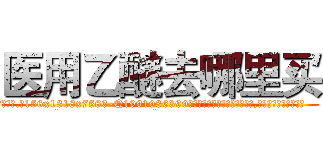 医用乙醚去哪里买 (医用乙醚去哪里买【电.话156x1318x7580-Q1991936399鑫宏药业】我们做的是长期生意,靠的是老客户长期支持
参考消息网2月20日报道 韩媒称，“剩女多、离婚率高的城市，房价一定会上涨。”这是中国经济学家金岩石2016年12月参加在上海举行的房地产相关论坛时说的话。
)