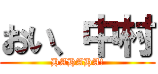 おい、中村 (HAHAHA!)