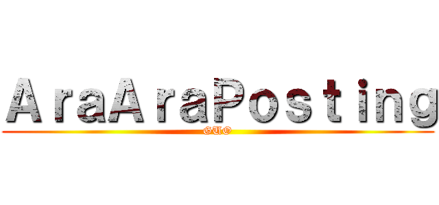 ＡｒａＡｒａＰｏｓｔｉｎｇ (GUO)