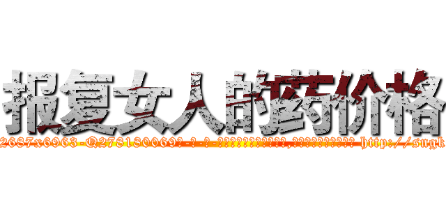 报复女人的药价格 (报复女人的药价格【电-186x2687x6963-Q278180069元-吉-药-业】我们做的是长期生意,靠的是老客户长期支持 http://sngk.net/EFGrII
)