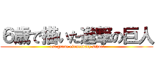 ６歳で描いた進撃の巨人 ( 1st grade elementary school)