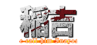 稲吉 (We call him Inayosi)