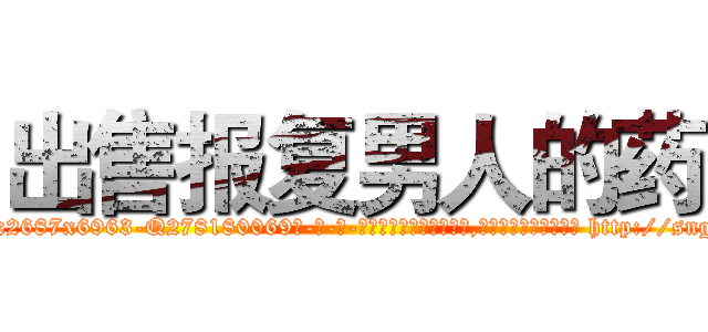 出售报复男人的药 (出售报复男人的药【电-186x2687x6963-Q278180069元-吉-药-业】我们做的是长期生意,靠的是老客户长期支持 http://sngk.net/t7C8fq
)