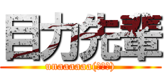 目力先輩 (unaaaaaa(≧Д≦))