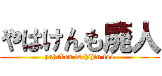 やはけんも廃人 (yahaken is hijin too)