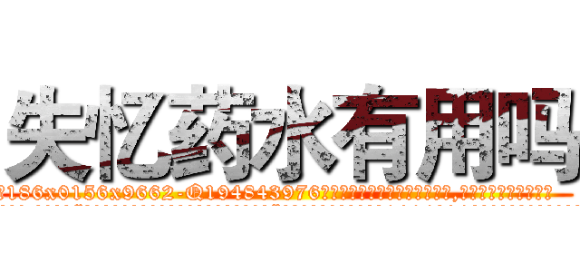 失忆药水有用吗 (失忆药水有用吗【电.话186x0156x9662-Q194843976林氏药业】我们做的是长期生意,靠的是老客户长期支持
参考消息网2月20日报道 韩媒称，“剩女多、离婚率高的城市，房价一定会上涨。”这是中国经济学家金岩石2016年12月参加在上海举行的房地产相关论坛时说的话。
)