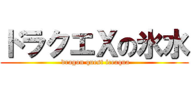 ドラクエⅩの氷水 ( dragon quest iceaqua)