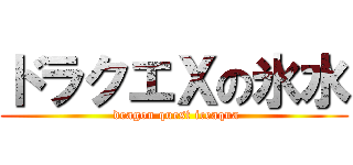 ドラクエⅩの氷水 ( dragon quest iceaqua)