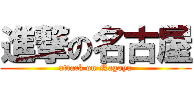 進撃の名古屋 (attack on Nagoya)