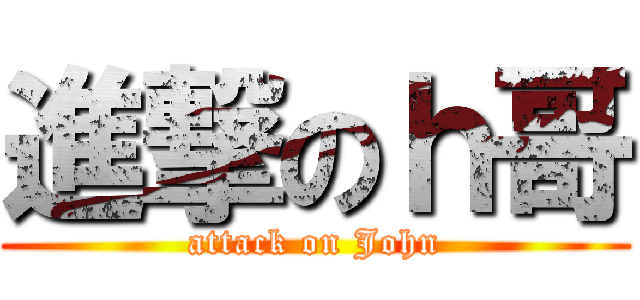進撃のｈ哥 (attack on John)