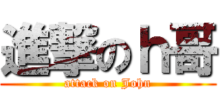 進撃のｈ哥 (attack on John)