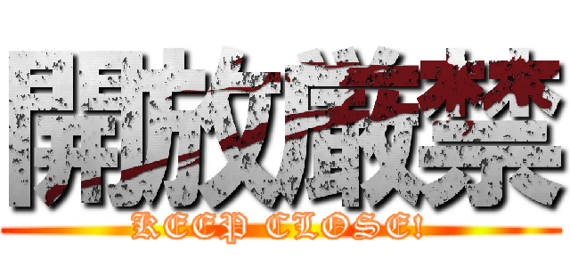 開放厳禁 (KEEP CLOSE!)