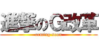 進撃のＧ改革 (coming soon)