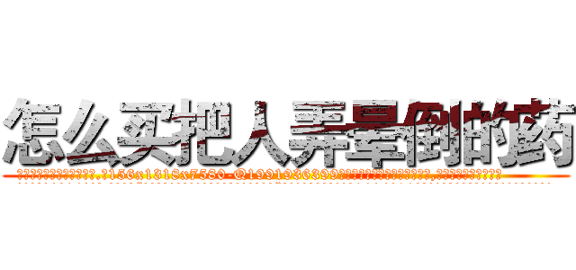 怎么买把人弄晕倒的药 (怎么买把人弄晕倒的药【电.话156x1318x7580-Q1991936399鑫宏药业】我们做的是长期生意,靠的是老客户长期支持
参考消息网2月20日报道 韩媒称，“剩女多、离婚率高的城市，房价一定会上涨。”这是中国经济学家金岩石2016年12月参加在上海举行的房地产相关论坛时说的话。
)