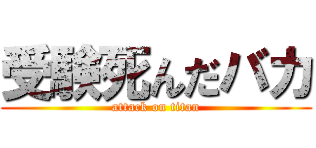 受験死んだバカ (attack on titan)