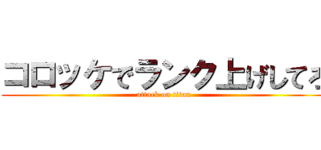 コロッケでランク上げしてろ (attack on titan)