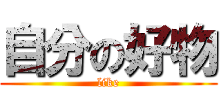 自分の好物 (like)
