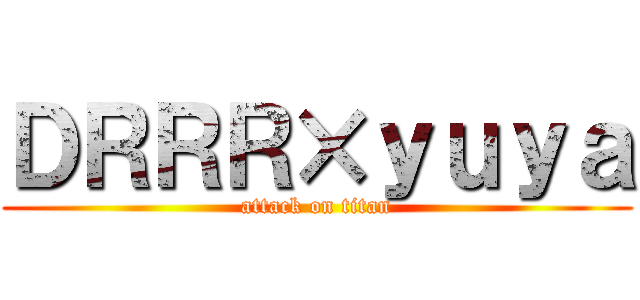 ＤＲＲＲ×ｙｕｙａ (attack on titan)