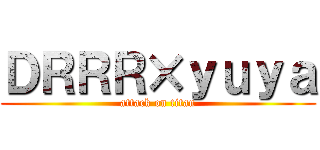 ＤＲＲＲ×ｙｕｙａ (attack on titan)