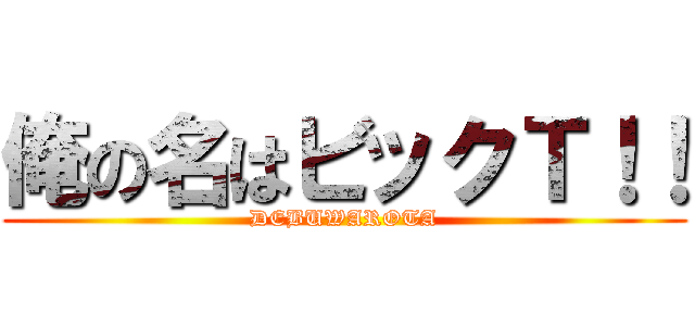 俺の名はビックＴ！！ (DEBUWAROTA)