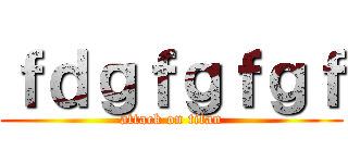 ｆｄｇｆｇｆｇｆ (attack on titan)