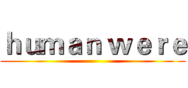 ｈｕｍａｎ ｗｅｒｅ ()
