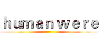 ｈｕｍａｎ ｗｅｒｅ ()