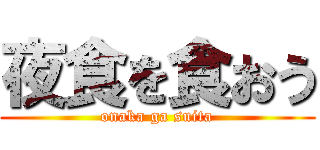 夜食を食おう (onaka ga suita)