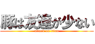 豚は友達が少ない (attack on titan)