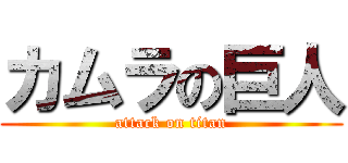 カムラの巨人 (attack on titan)