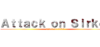 Ａｔｔａｃｋ ｏｎ Ｓｉｒｋｅｌ (attack on sirkel)