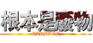 根本是廢物 (GARBAGE)