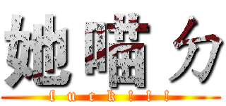 她 喵 ㄉ (f  u  c  k  !  !  !)