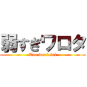 弱すぎワロタ (Too weak lol)