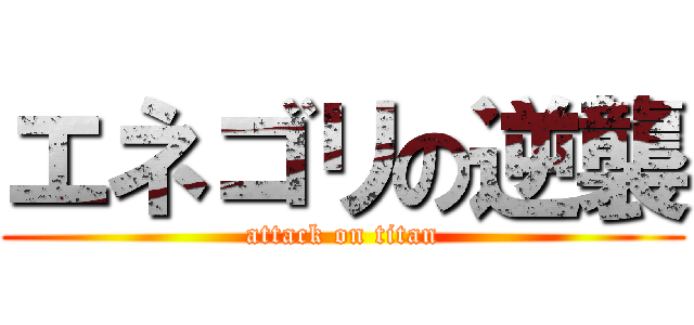 エネゴリの逆襲 (attack on titan)