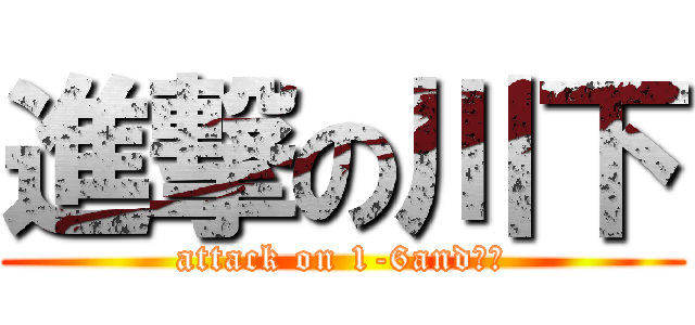 進撃の川下 (attack on 1-6and川下)