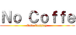 Ｎｏ Ｃｏｆｆｅ (Cafe Cosplay )