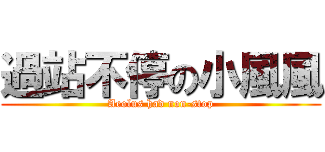 過站不停の小風風 (Aeolus had non-stop)