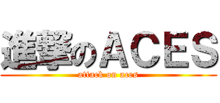 進撃のＡＣＥＳ (attack on aces)