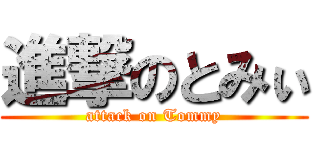 進撃のとみぃ (attack on Tommy)