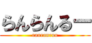 らんらんるー (ranranruu)