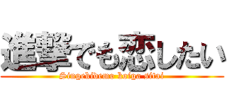 進撃でも恋したい (Singekidemo koiga sitai)