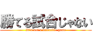 勝てる試合じゃない (It's not a winnable game)