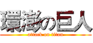 環澎の巨人 (attack on titan)
